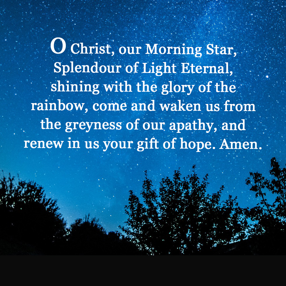 O Christ, our Morning Star, Splendour of Light Eternal, shining with the glory of the rainbow……