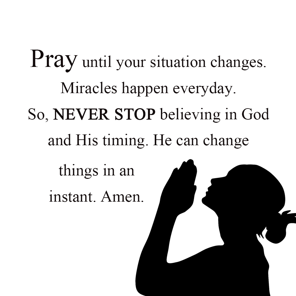 Pray until your situation changes.