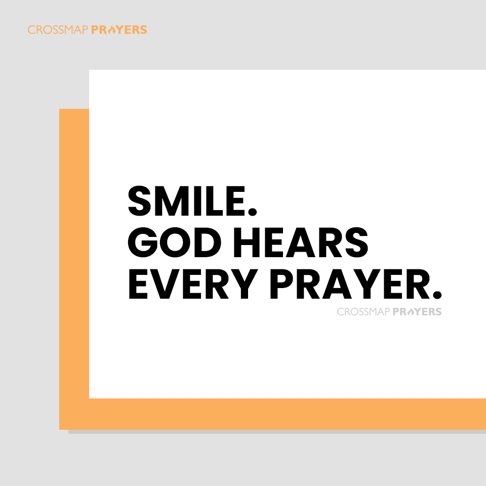 Smile. God hears every prayer.